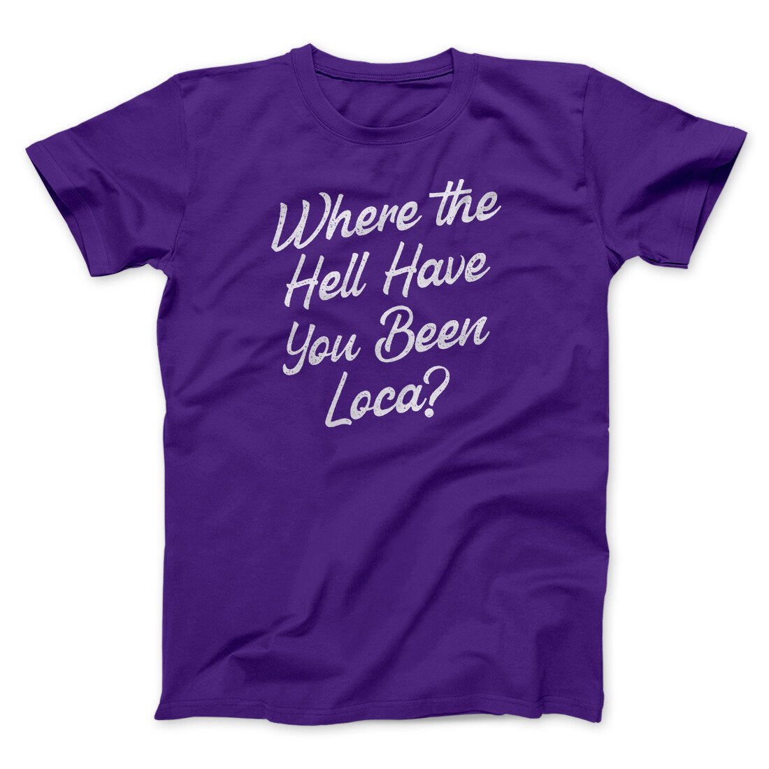 Where The Hell Have You Been Loca Funny Movie Unisex T-Shirt Best Gift For Friends - Graphicwearhub
