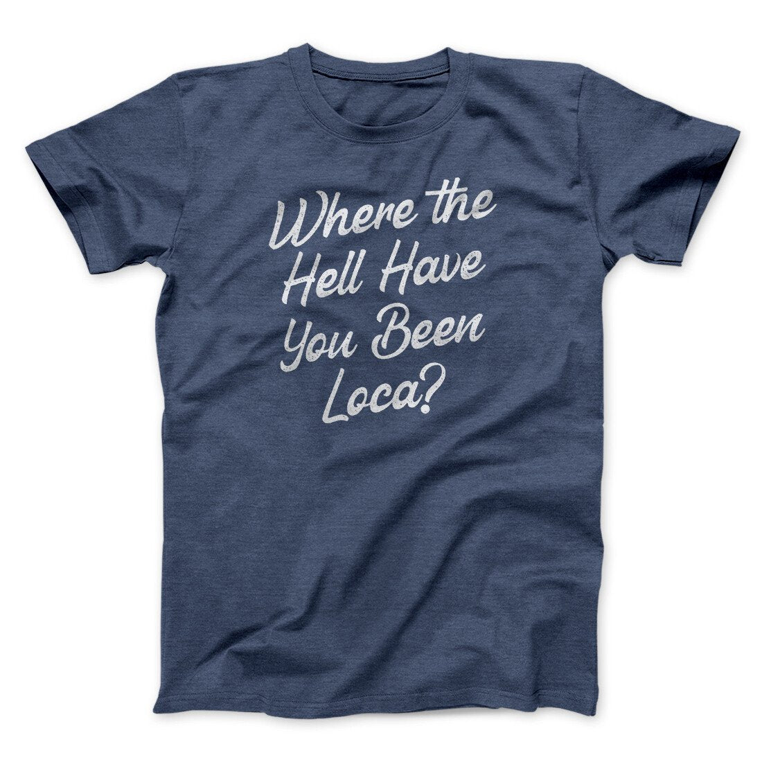 Where The Hell Have You Been Loca Funny Movie Unisex T-Shirt Best Gift For Friends - Graphicwearhub