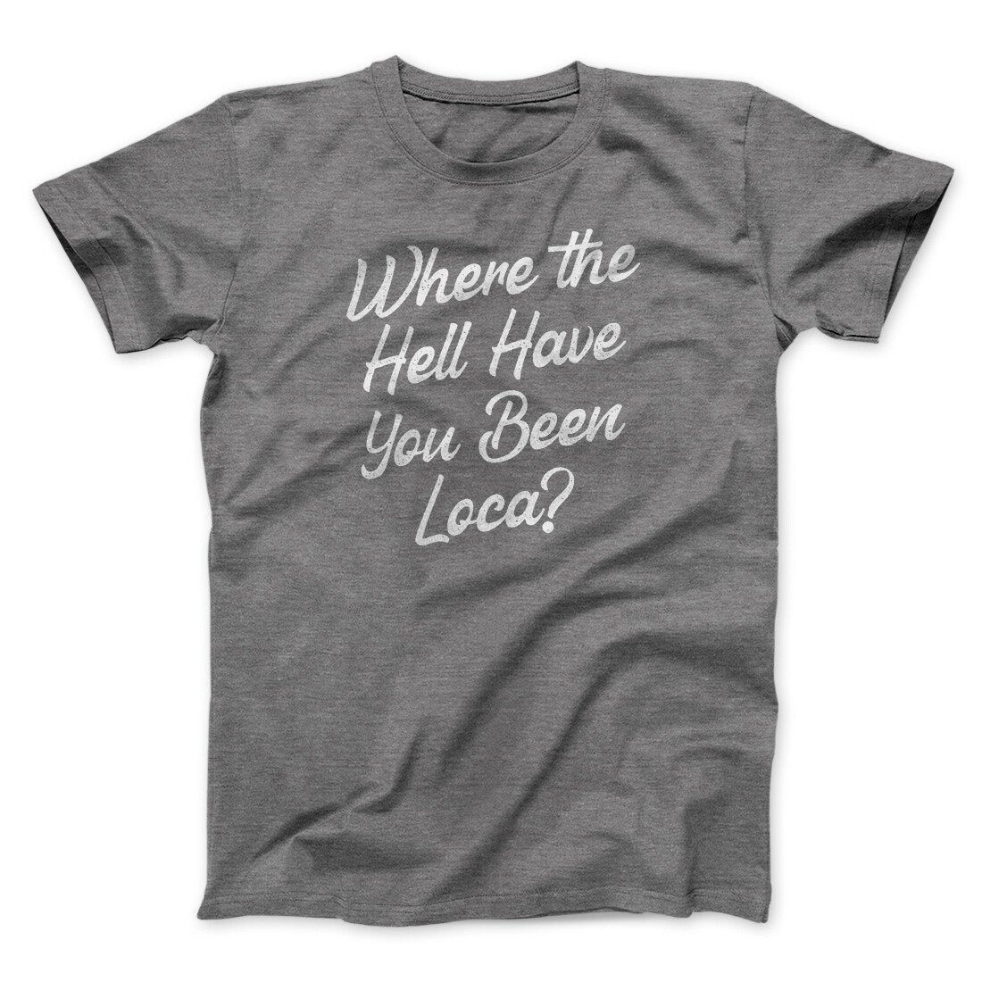Where The Hell Have You Been Loca Funny Movie Unisex T-Shirt Best Gift For Friends - Graphicwearhub