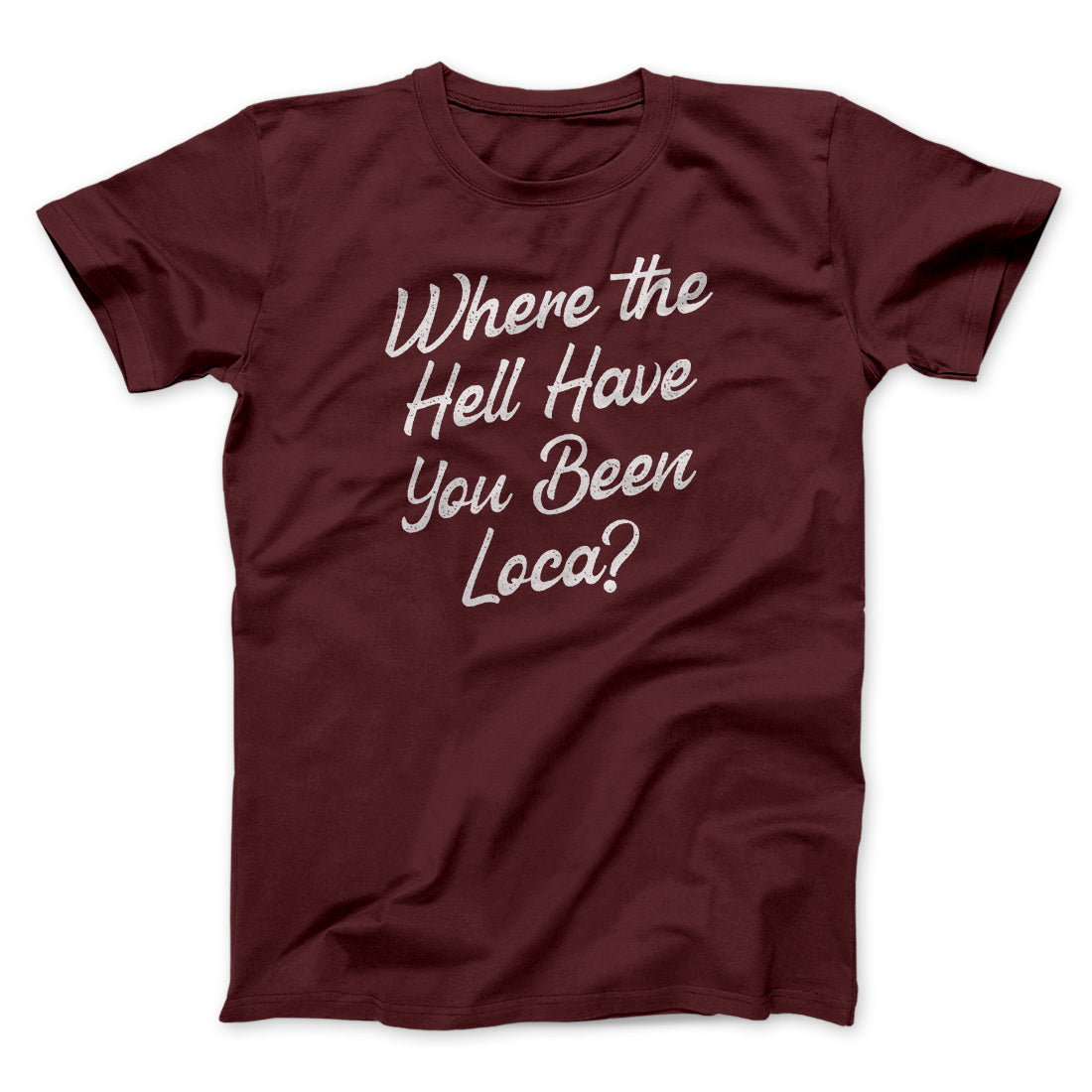 Where The Hell Have You Been Loca Funny Movie Unisex T-Shirt Best Gift For Friends - Graphicwearhub